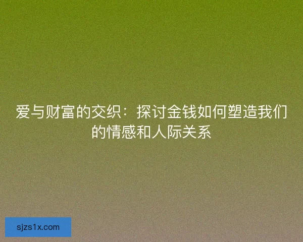 爱与财富的交织：探讨金钱如何塑造我们的情感和人际关系