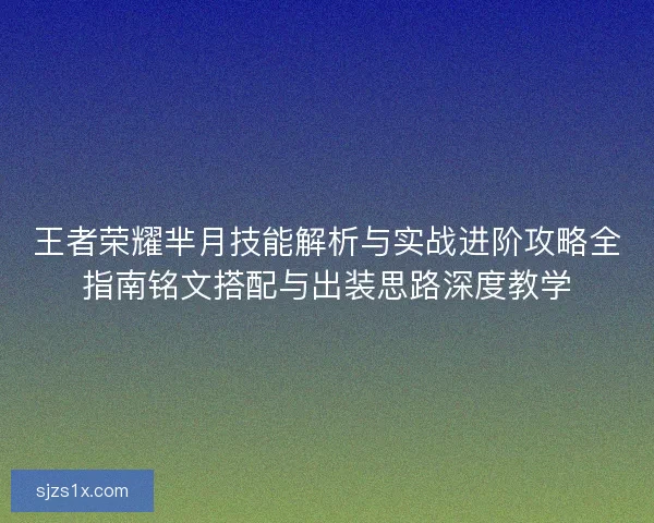 王者荣耀芈月技能解析与实战进阶攻略全指南铭文搭配与出装思路深度教学