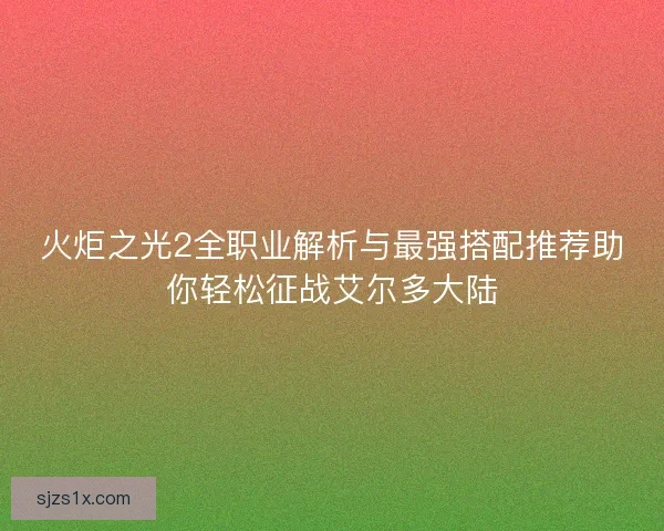 火炬之光2全职业解析与最强搭配推荐助你轻松征战艾尔多大陆
