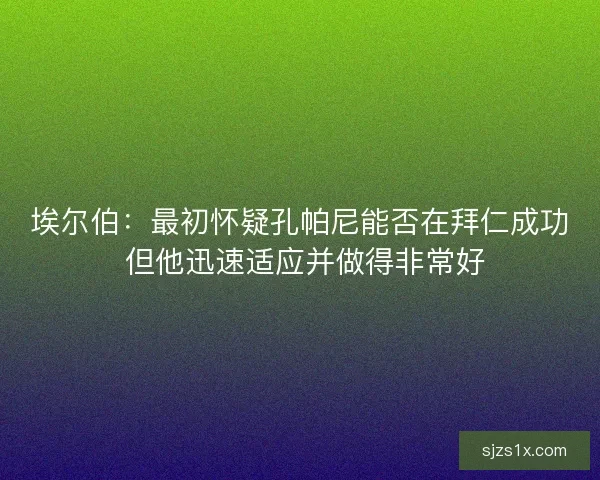 埃尔伯：最初怀疑孔帕尼能否在拜仁成功 但他迅速适应并做得非常好