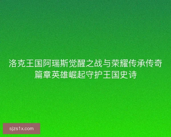 洛克王国阿瑞斯觉醒之战与荣耀传承传奇篇章英雄崛起守护王国史诗