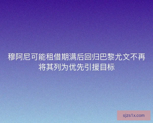 穆阿尼可能租借期满后回归巴黎尤文不再将其列为优先引援目标