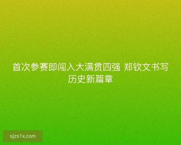 首次参赛即闯入大满贯四强 郑钦文书写历史新篇章