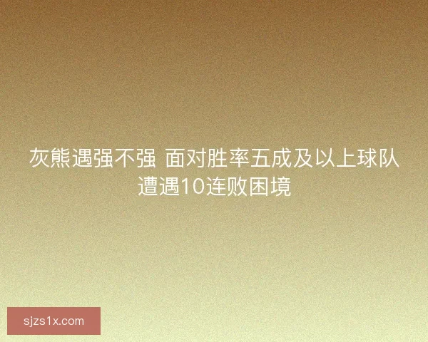 灰熊遇强不强 面对胜率五成及以上球队遭遇10连败困境