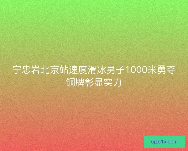 宁忠岩北京站速度滑冰男子1000米勇夺铜牌彰显实力