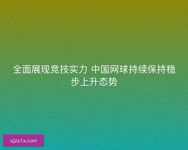 全面展现竞技实力 中国网球持续保持稳步上升态势